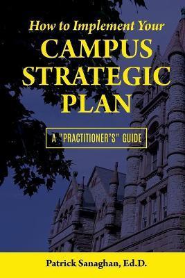 How To Implement Your Campus Strategic Plan: A Practitioner's Guide - Ed D. Patrick Sanaghan
