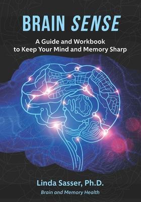 Brain SENSE: A Guide and Workbook to Keep Your Mind and Memory Sharp - Linda Sasser Ph. D.
