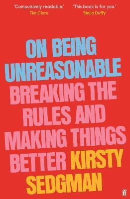 On Being Unreasonable: Breaking the Rules and Making Things Better - Kirsty Sedgman