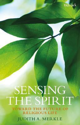 Sensing the Spirit: Toward the Future of Religious Life - Judith A. Merkle Sndden