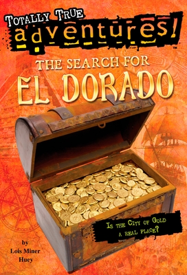 The Search for El Dorado (Totally True Adventures): Is the City of Gold a Real Place? - Lois Miner Huey
