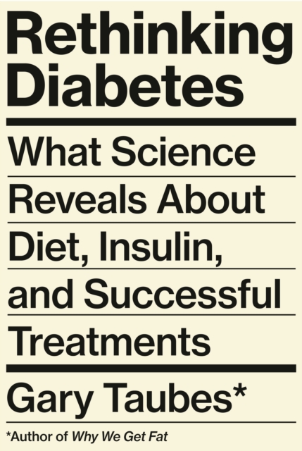 Rethinking Diabetes: What Science Reveals about Diet, Insulin, and Successful Treatments - Gary Taubes