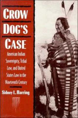 Crow Dog's Case: American Indian Sovereignty, Tribal Law, and United States Law in the Nineteenth Century - Sidney L. Harring
