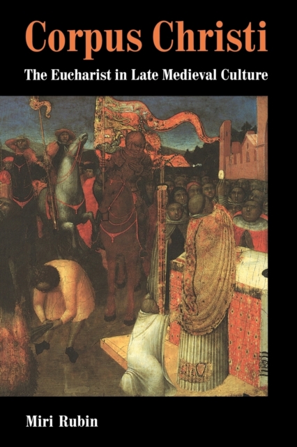 Corpus Christi: The Eucharist in Late Medieval Culture - Miri Rubin