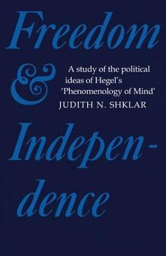 Coperta cărții 'Freedom and Independence: A Study of the Political Ideas of Hegel's Phenomenology of Mind - Judith N. Shklar'