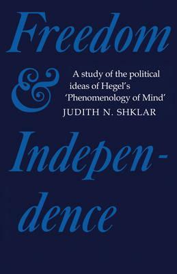 Coperta cărții 'Freedom and Independence: A Study of the Political Ideas of Hegel's Phenomenology of Mind - Judith N. Shklar'