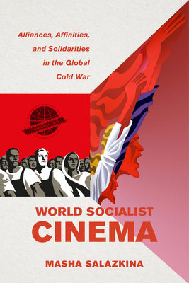 World Socialist Cinema: Alliances, Affinities, and Solidarities in the Global Cold War Volume 4 - Masha Salazkina