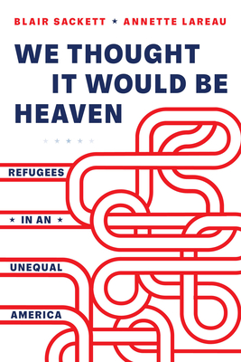 We Thought It Would Be Heaven: Refugees in an Unequal America - Blair Sackett