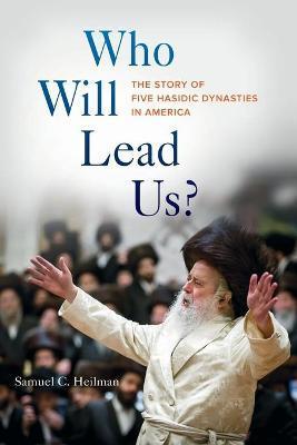 Who Will Lead Us?: The Story of Five Hasidic Dynasties in America - Samuel C. Heilman