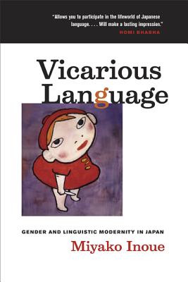 Vicarious Language: Gender and Linguistic Modernity in Japan Volume 11 - Miyako Inoue