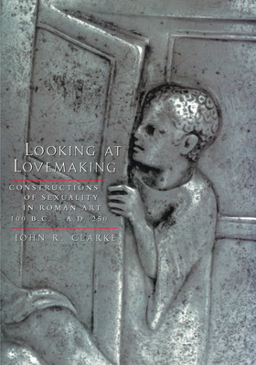 Coperta cărții 'Looking at Lovemaking: Constructions of Sexuality in Roman Art, 100 B.C.-A.D. 250 - John R. Clarke'