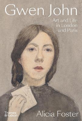 Gwen John: Art and Life in London and Paris - Alicia Foster