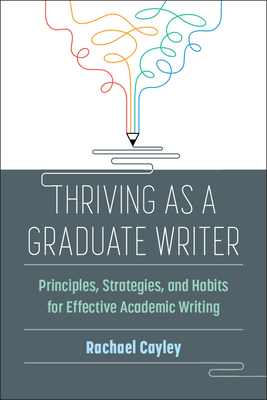 Coperta cărții 'Thriving as a Graduate Writer: Principles, Strategies, and Habits for Effective Academic Writing - Rachael Cayley'
