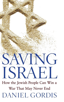 Saving Israel: How the Jewish People Can Win a War That May Never End - Daniel Gordis