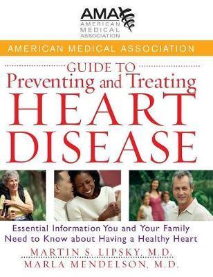 American Medical Association Guide to Preventing and Treating Heart Disease: Essential Information You and Your Family Need to Know about Having a Hea - American Medical Association