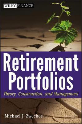 Retirement Portfolios: Theory, Construction, and Management - Michael J. Zwecher
