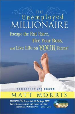 The Unemployed Millionaire: Escape the Rat Race, Fire Your Boss and Live Life on Your Terms! - Matt Morris