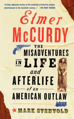 Elmer McCurdy: The Life and Afterlife of an American Outlaw - Mark Svenvold