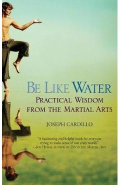 Coperta cărții 'Be Like Water: Practical Wisdom from the Martial Arts - Joseph Cardillo'