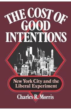Poza produsului The Cost of Good Intentions: New York City and the Liberal Experiment - Charles R. Morris