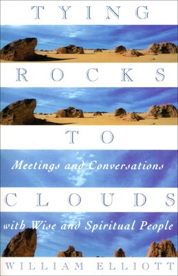 Tying Rocks to Clouds: Meetings and Conversations with Wise and Spiritual People - William Elliott