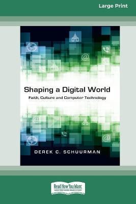 Shaping a Digital World: Faith, Culture and Computer Technology (16pt Large Print Edition) - Derek C. Schuurman