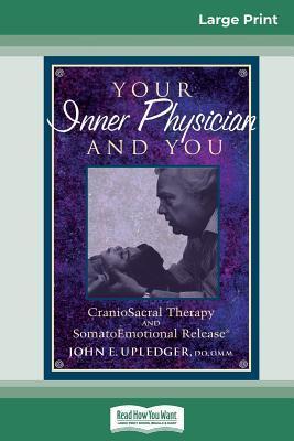Your Inner Physician and You: CranoioSacral Therapy and SomatoEmotional Release (16pt Large Print Edition) - John E. Upledger