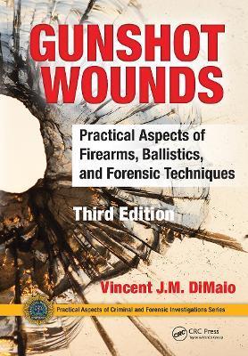 Gunshot Wounds: Practical Aspects of Firearms, Ballistics, and Forensic Techniques, Third Edition - Vincent J. M. Dimaio