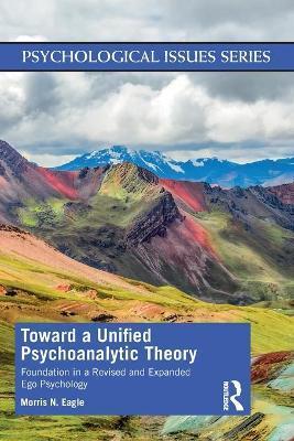 Toward a Unified Psychoanalytic Theory: Foundation in a Revised and Expanded Ego Psychology - Morris N. Eagle