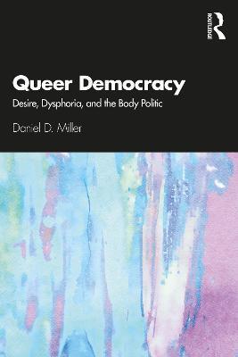 Queer Democracy: Desire, Dysphoria, and the Body Politic - Daniel D. Miller