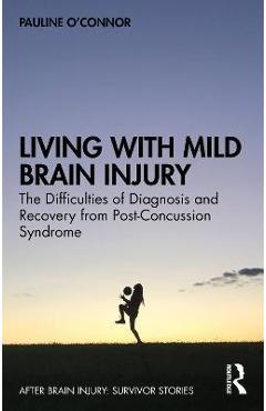 Poza produsului Living with Mild Brain Injury: The Difficulties of Diagnosis and Recovery from Post-Concussion Syndrome - Pauline O'connor