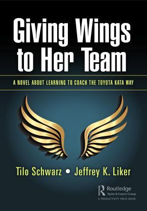 Giving Wings to Her Team: A Novel About Learning to Coach the Toyota Kata Way - Tilo Schwarz