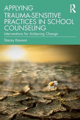 Applying Trauma-Sensitive Practices in School Counseling: Interventions for Achieving Change - Stacey Rawson