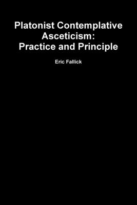 Platonist Contemplative Asceticism: Practice and Principle - Eric Fallick