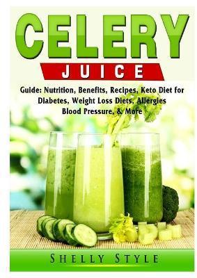 Celery Juice Guide: Nutrition, Benefits, Recipes, Keto Diet for Diabetes, Weight Loss Diets, Allergies, Blood Pressure, & More - Shelly Style