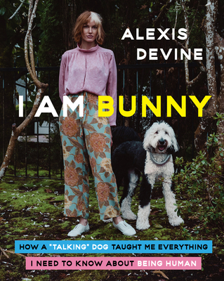 I Am Bunny: How a Talking Dog Taught Me Everything I Need to Know about Being Human - Alexis Devine