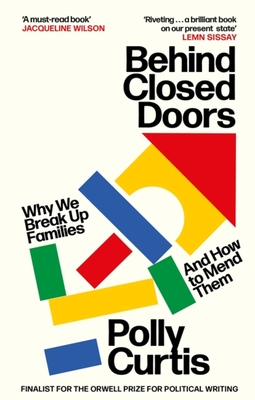 Behind Closed Doors: Why We Break Up Families - And How to Mend Them - Polly Curtis