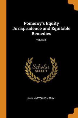 Pomeroy's Equity Jurisprudence and Equitable Remedies; Volume 6 - John Norton Pomeroy