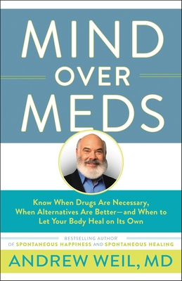 Mind Over Meds: Know When Drugs Are Necessary, When Alternatives Are Better - And When to Let Your Body Heal on Its Own - Andrew Weil