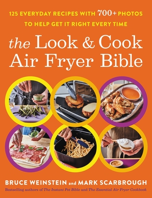 The Look and Cook Air Fryer Bible: 125 Everyday Recipes with 600+ Photos to Help Get It Right Every Time - Bruce Weinstein