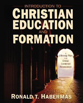 Introduction to Christian Education and Formation: A Lifelong Plan for Christ-Centered Restoration - Ronald T. Habermas