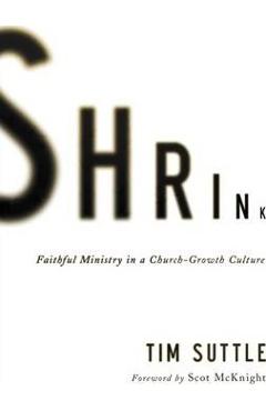 Coperta cărții 'Shrink: Faithful Ministry in a Church-Growth Culture - Tim Suttle'