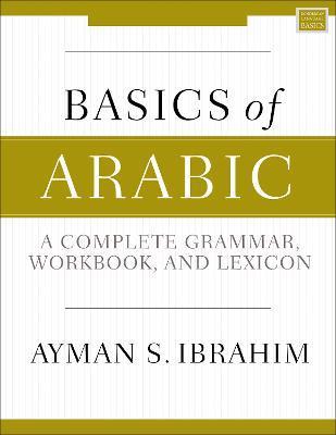 Basics of Arabic: A Complete Grammar, Workbook, and Lexicon - Ayman S. Ibrahim