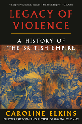 Legacy of Violence: A History of the British Empire - Caroline Elkins