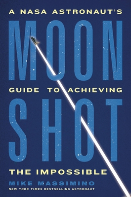 Moonshot: A NASA Astronaut's Guide to Achieving the Impossible - Mike Massimino