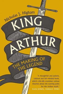 King Arthur: The Making of the Legend - Nicholas J. Higham