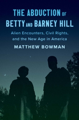 The Abduction of Betty and Barney Hill: Alien Encounters, Civil Rights, and the New Age in America - Matthew Bowman
