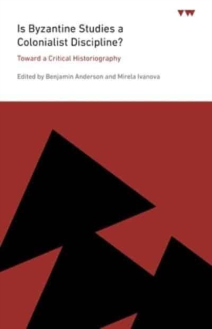 Is Byzantine Studies a Colonialist Discipline?: Toward a Critical Historiography - Benjamin Anderson