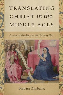 Translating Christ in the Middle Ages: Gender, Authorship, and the Visionary Text - Barbara Zimbalist