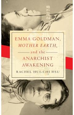 Coperta cărții 'Emma Goldman, Mother Earth, and the Anarchist Awakening - Rachel Hui-chi Hsu'